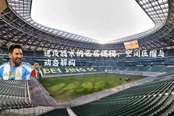 进攻战术的底层逻辑：空间压缩与动态解构