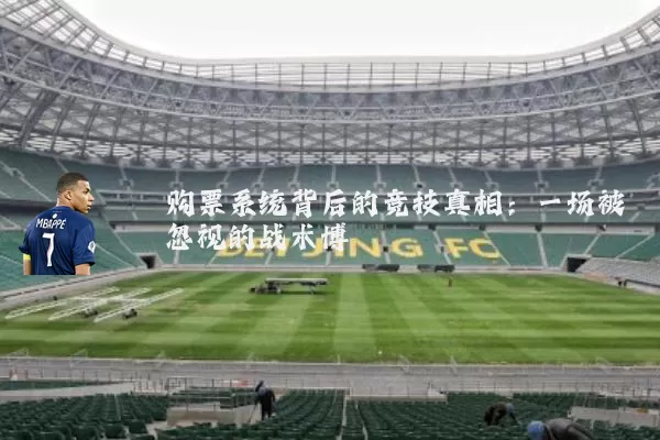 购票系统背后的竞技真相：一场被忽视的战术博弈