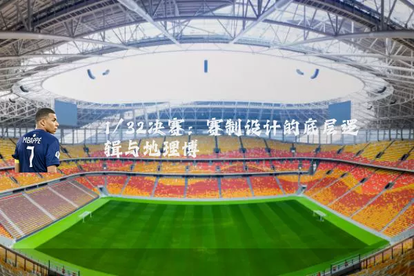 1/32决赛：赛制设计的底层逻辑与地理博弈