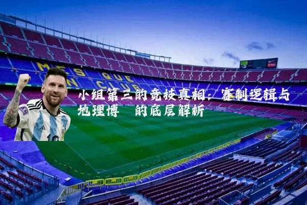 小组第三的竞技真相：赛制逻辑与地理博弈的底层解析