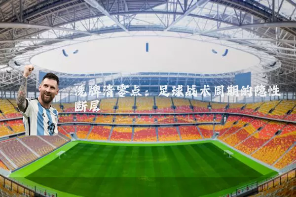 洗牌清零点:足球战术周期的隐性断层