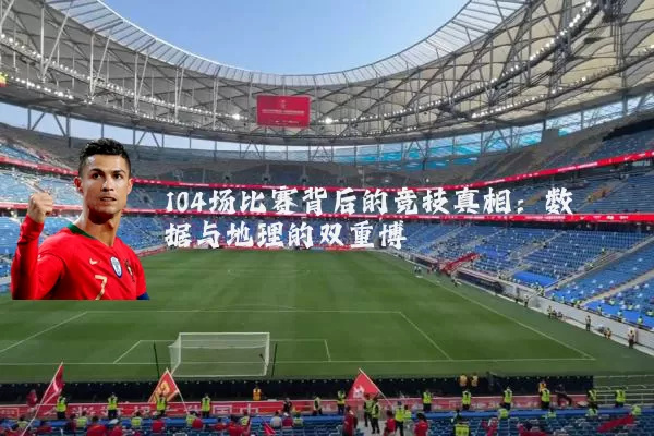 104场比赛背后的竞技真相：数据与地理的双重博弈