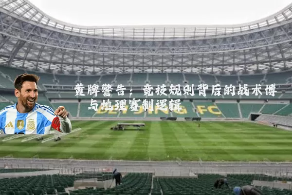 黄牌警告：竞技规则背后的战术博弈与地理赛制逻辑