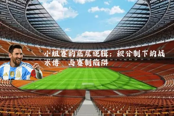 小组赛的底层逻辑:积分制下的战术博弈与赛制陷阱