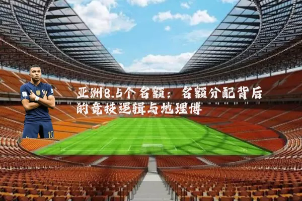 亚洲8.5个名额：名额分配背后的竞技逻辑与地理博弈