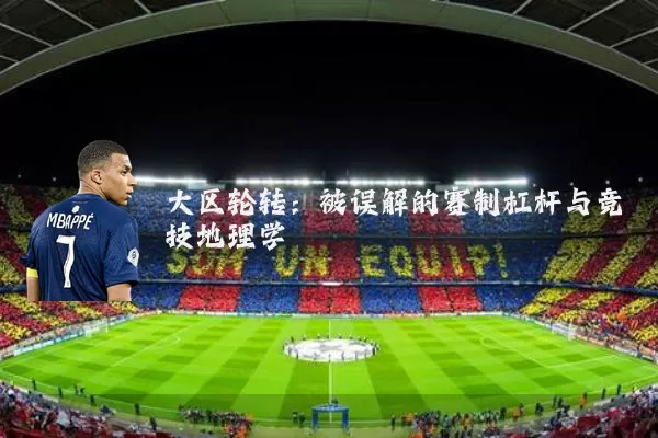 大区轮转：被误解的赛制杠杆与竞技地理学