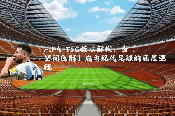 FIFA TSG技术解构:当「空间压缩」成为现代足球的底层逻辑