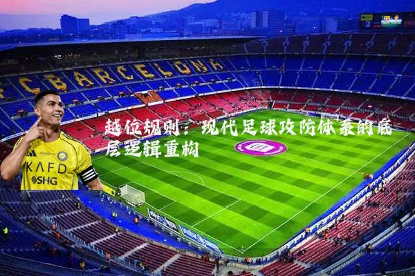 越位规则:现代足球攻防体系的底层逻辑重构