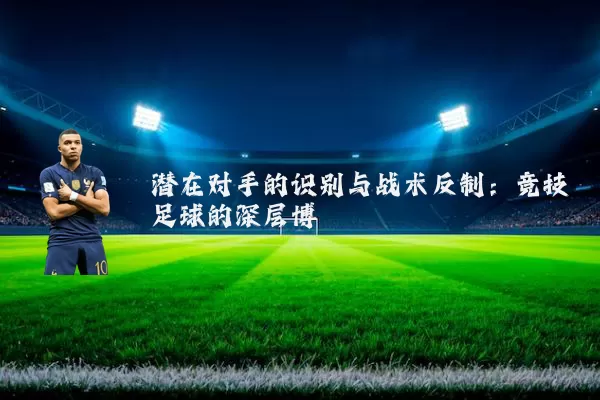 潜在对手的识别与战术反制：竞技足球的深层博弈