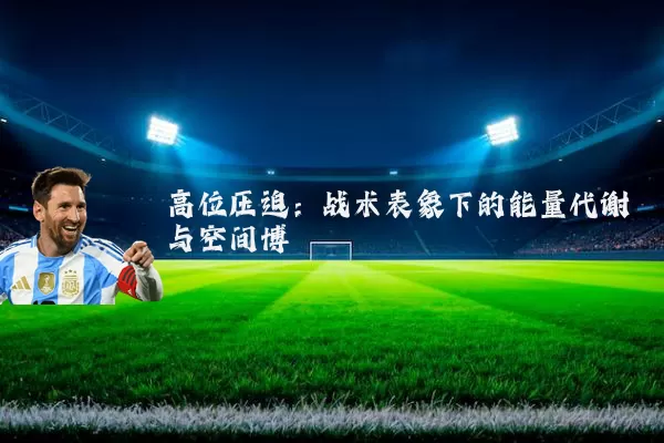 高位压迫：战术表象下的能量代谢与空间博弈